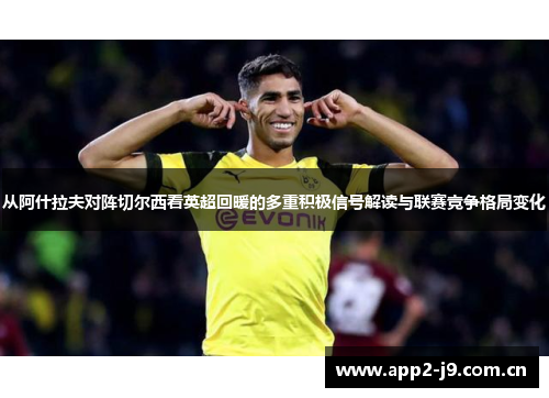 从阿什拉夫对阵切尔西看英超回暖的多重积极信号解读与联赛竞争格局变化 从阿什拉夫对阵切尔西看英超回暖的多重积极信号解读与联赛竞争格局变化