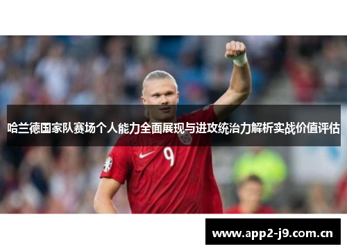 哈兰德国家队赛场个人能力全面展现与进攻统治力解析实战价值评估 哈兰德国家队赛场个人能力全面展现与进攻统治力解析实战价值评估